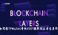 如何将TPWallet中的USDT提取到火币交易所？