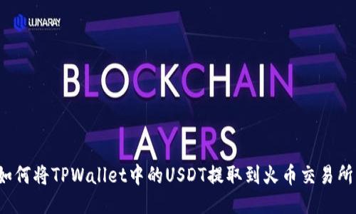 如何将TPWallet中的USDT提取到火币交易所？