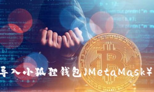 如何将TP钱包导入小狐狸钱包（MetaMask）？详细操作指南