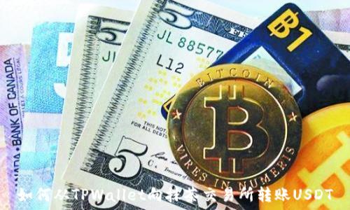   
如何从TPWallet向抹茶交易所转账USDT