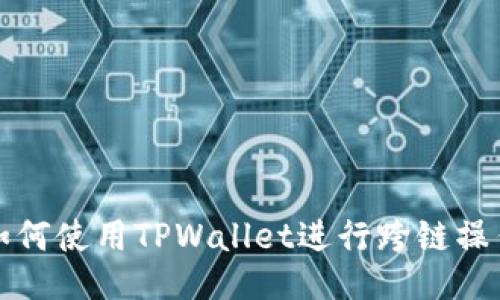 如何使用TPWallet进行跨链操作