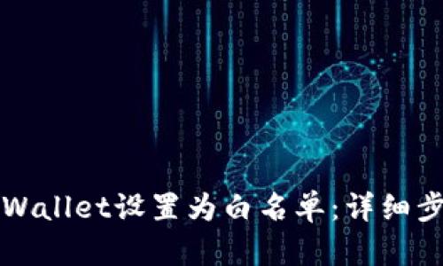 如何将TPWallet设置为白名单：详细步骤与技巧